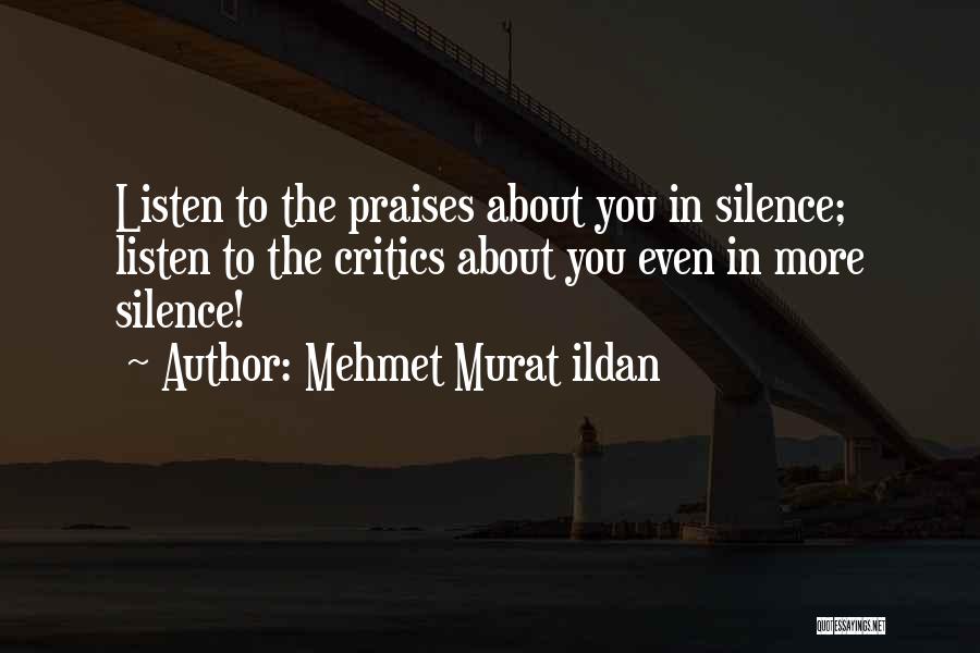 Mehmet Murat Ildan Quotes: Listen To The Praises About You In Silence; Listen To The Critics About You Even In More Silence!