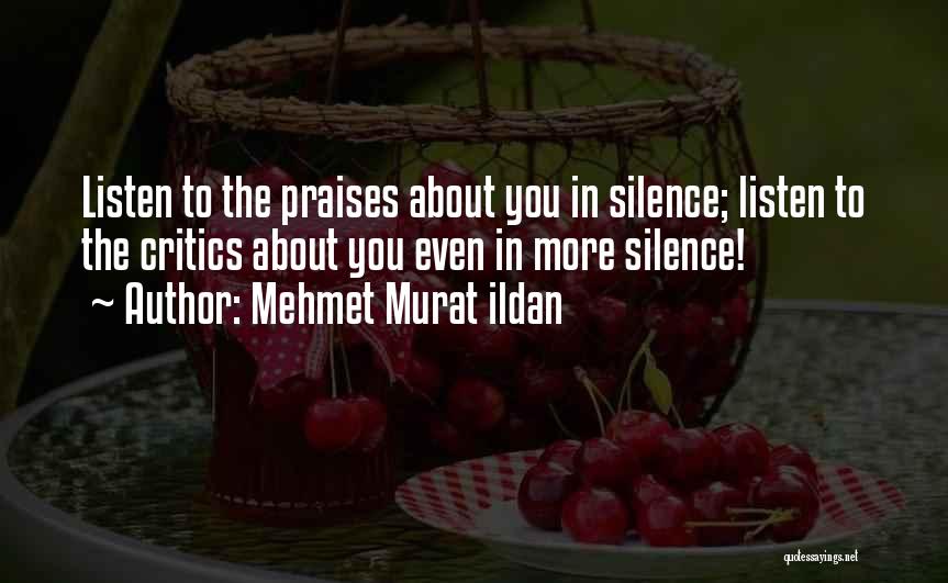 Mehmet Murat Ildan Quotes: Listen To The Praises About You In Silence; Listen To The Critics About You Even In More Silence!