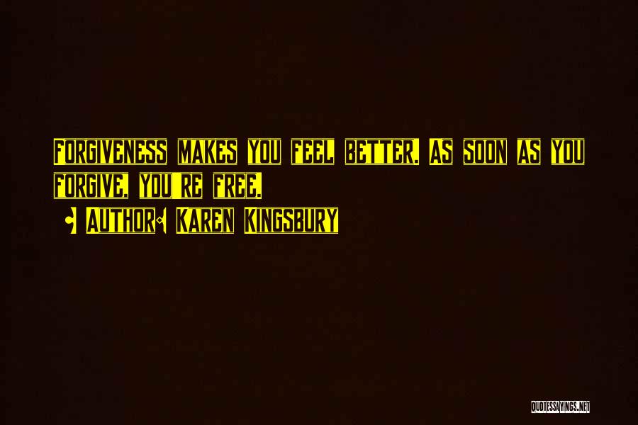 Karen Kingsbury Quotes: Forgiveness Makes You Feel Better. As Soon As You Forgive, You're Free.