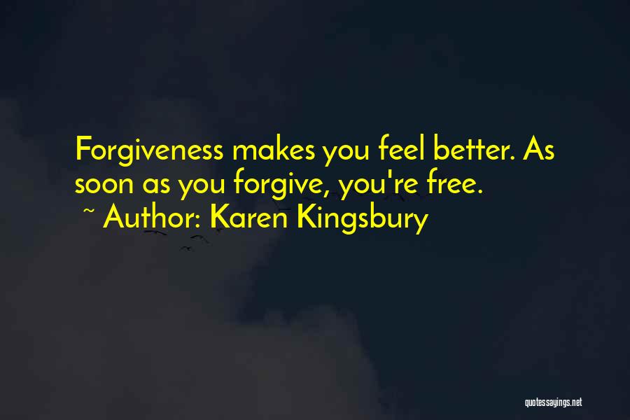 Karen Kingsbury Quotes: Forgiveness Makes You Feel Better. As Soon As You Forgive, You're Free.