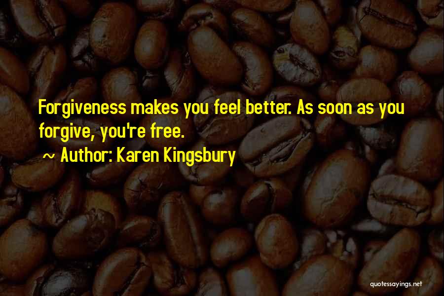 Karen Kingsbury Quotes: Forgiveness Makes You Feel Better. As Soon As You Forgive, You're Free.