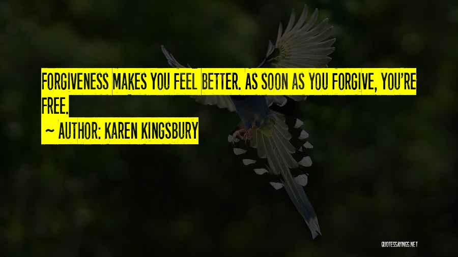 Karen Kingsbury Quotes: Forgiveness Makes You Feel Better. As Soon As You Forgive, You're Free.