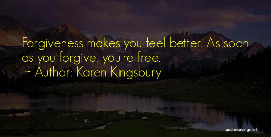 Karen Kingsbury Quotes: Forgiveness Makes You Feel Better. As Soon As You Forgive, You're Free.