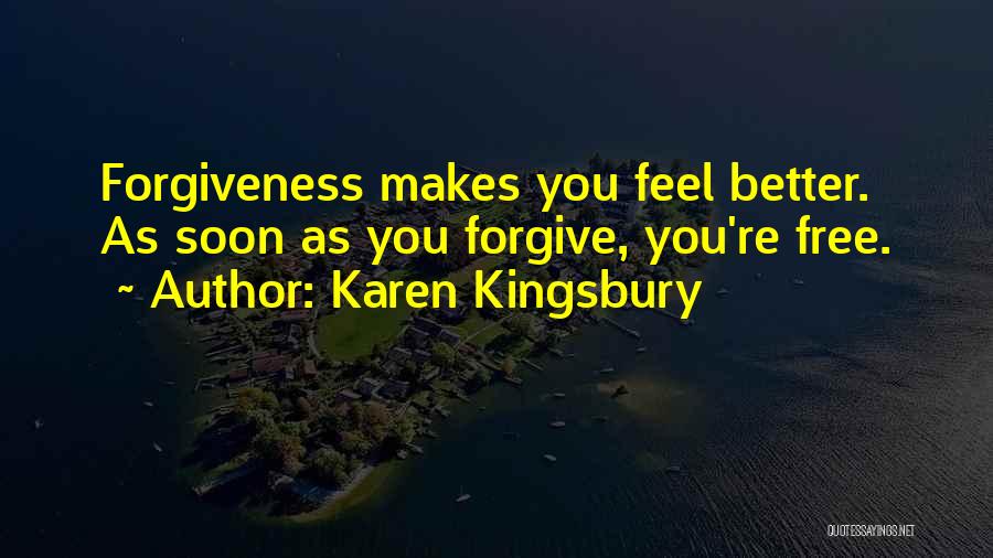 Karen Kingsbury Quotes: Forgiveness Makes You Feel Better. As Soon As You Forgive, You're Free.