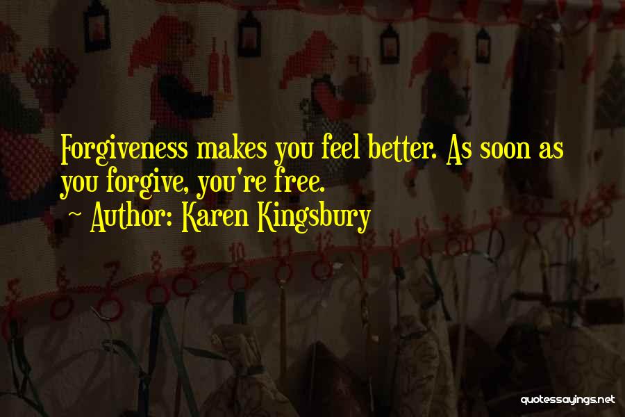 Karen Kingsbury Quotes: Forgiveness Makes You Feel Better. As Soon As You Forgive, You're Free.