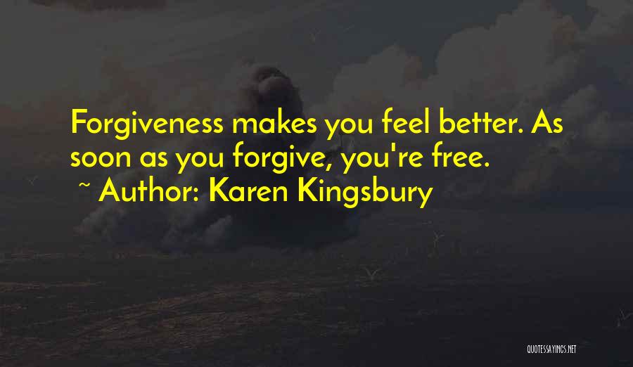 Karen Kingsbury Quotes: Forgiveness Makes You Feel Better. As Soon As You Forgive, You're Free.