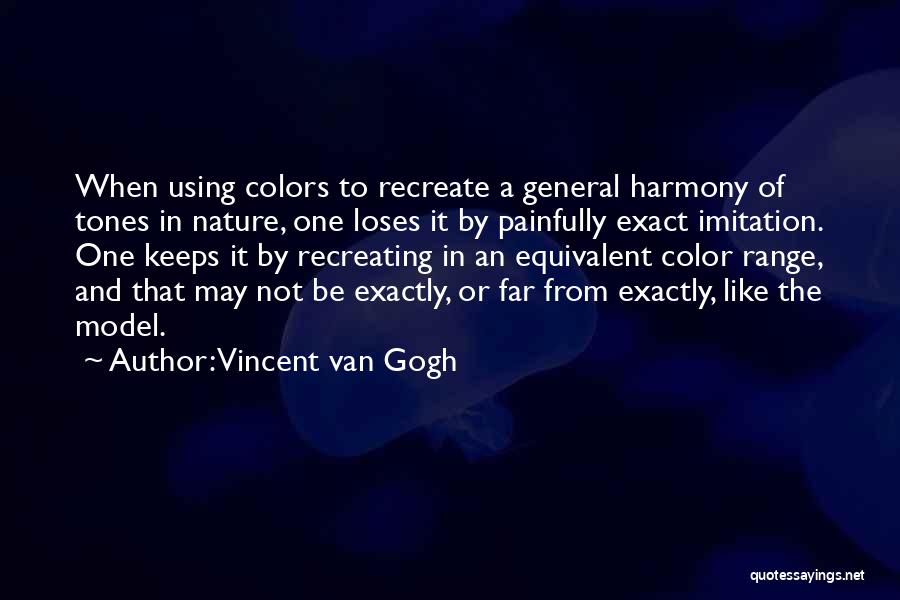 Vincent Van Gogh Quotes: When Using Colors To Recreate A General Harmony Of Tones In Nature, One Loses It By Painfully Exact Imitation. One