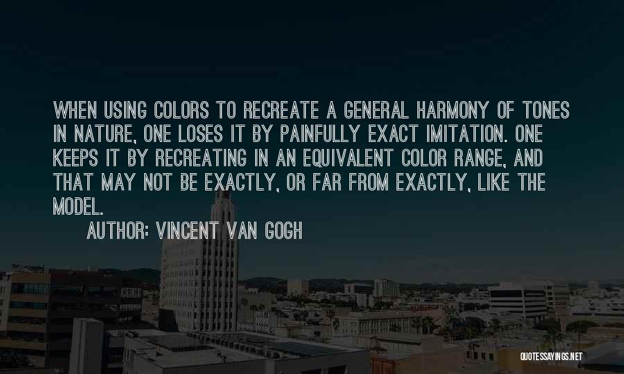 Vincent Van Gogh Quotes: When Using Colors To Recreate A General Harmony Of Tones In Nature, One Loses It By Painfully Exact Imitation. One