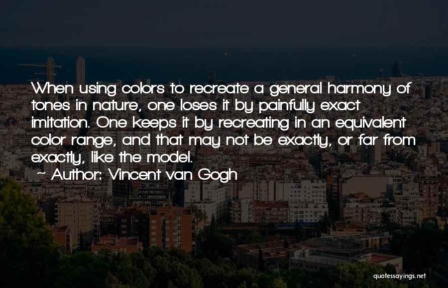 Vincent Van Gogh Quotes: When Using Colors To Recreate A General Harmony Of Tones In Nature, One Loses It By Painfully Exact Imitation. One