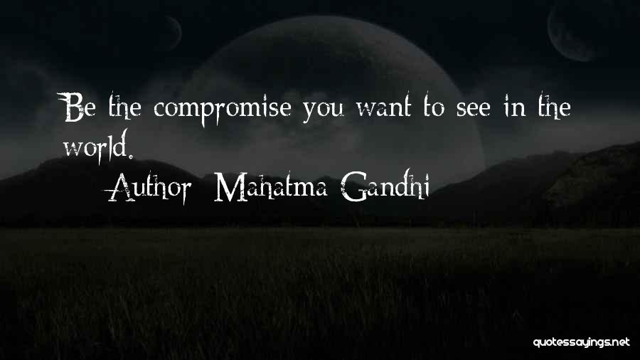 Mahatma Gandhi Quotes: Be The Compromise You Want To See In The World.