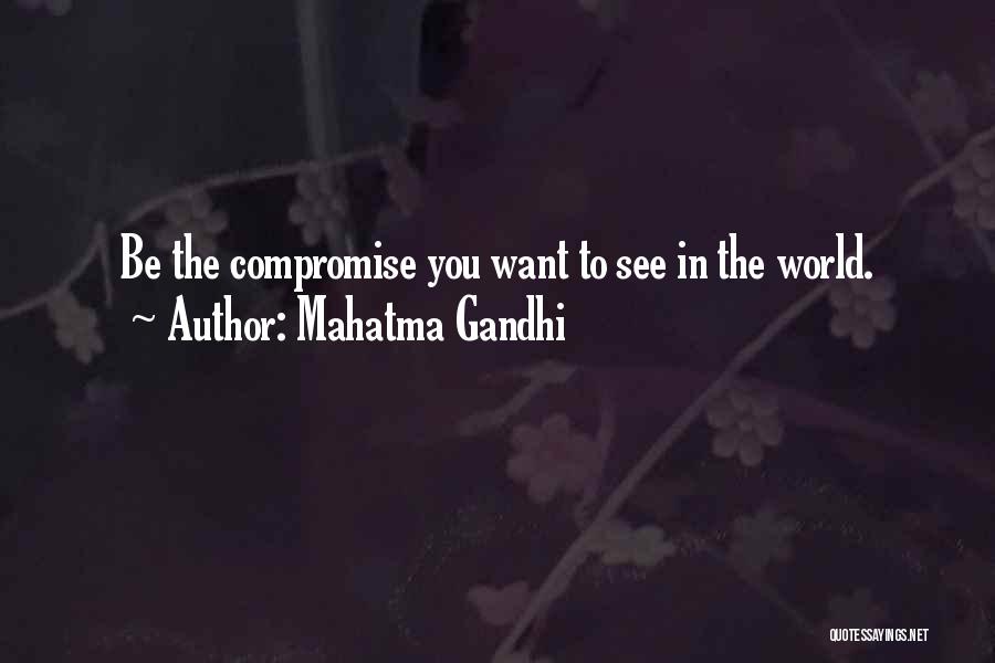 Mahatma Gandhi Quotes: Be The Compromise You Want To See In The World.