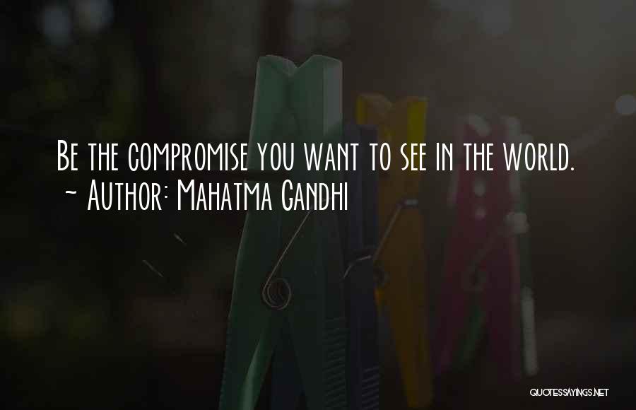 Mahatma Gandhi Quotes: Be The Compromise You Want To See In The World.