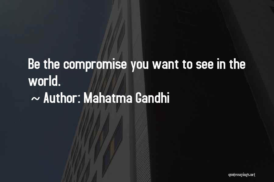 Mahatma Gandhi Quotes: Be The Compromise You Want To See In The World.