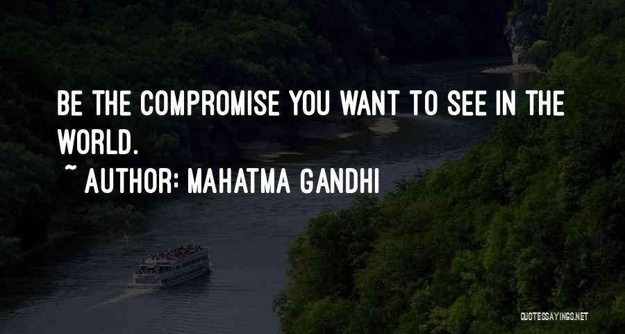 Mahatma Gandhi Quotes: Be The Compromise You Want To See In The World.