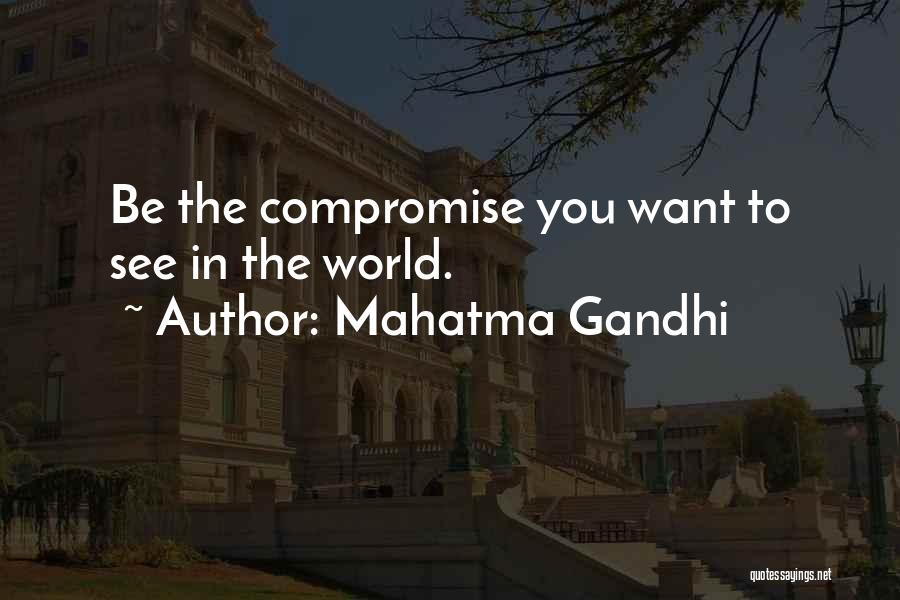 Mahatma Gandhi Quotes: Be The Compromise You Want To See In The World.