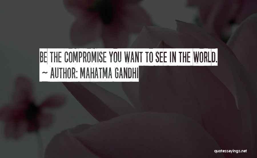 Mahatma Gandhi Quotes: Be The Compromise You Want To See In The World.