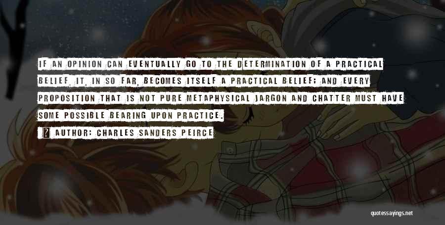 Charles Sanders Peirce Quotes: If An Opinion Can Eventually Go To The Determination Of A Practical Belief, It, In So Far, Becomes Itself A