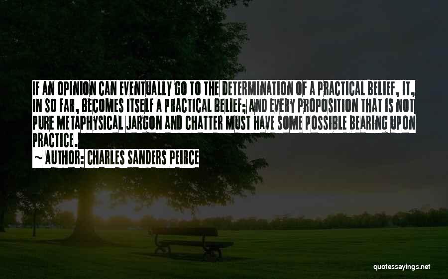 Charles Sanders Peirce Quotes: If An Opinion Can Eventually Go To The Determination Of A Practical Belief, It, In So Far, Becomes Itself A