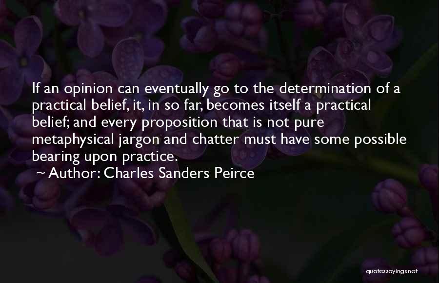 Charles Sanders Peirce Quotes: If An Opinion Can Eventually Go To The Determination Of A Practical Belief, It, In So Far, Becomes Itself A