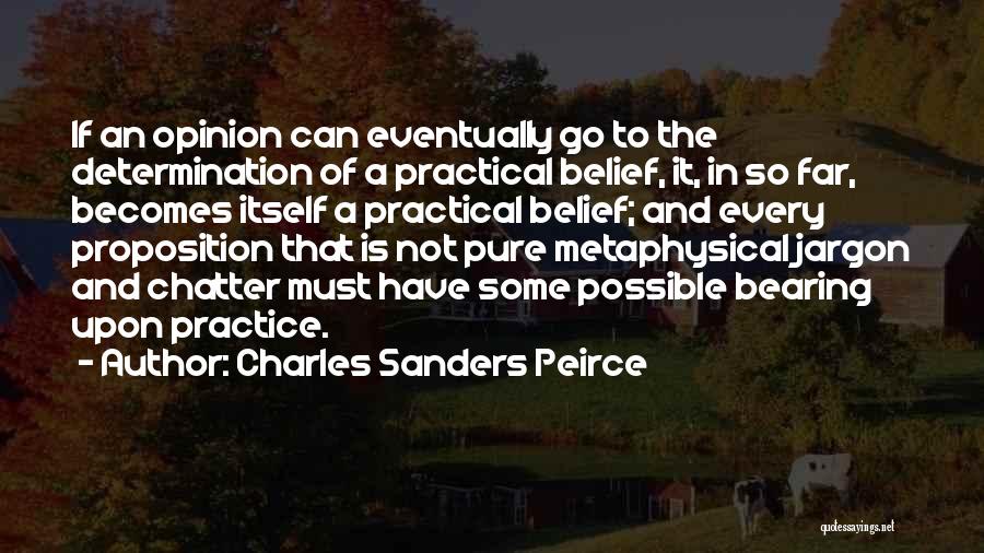 Charles Sanders Peirce Quotes: If An Opinion Can Eventually Go To The Determination Of A Practical Belief, It, In So Far, Becomes Itself A