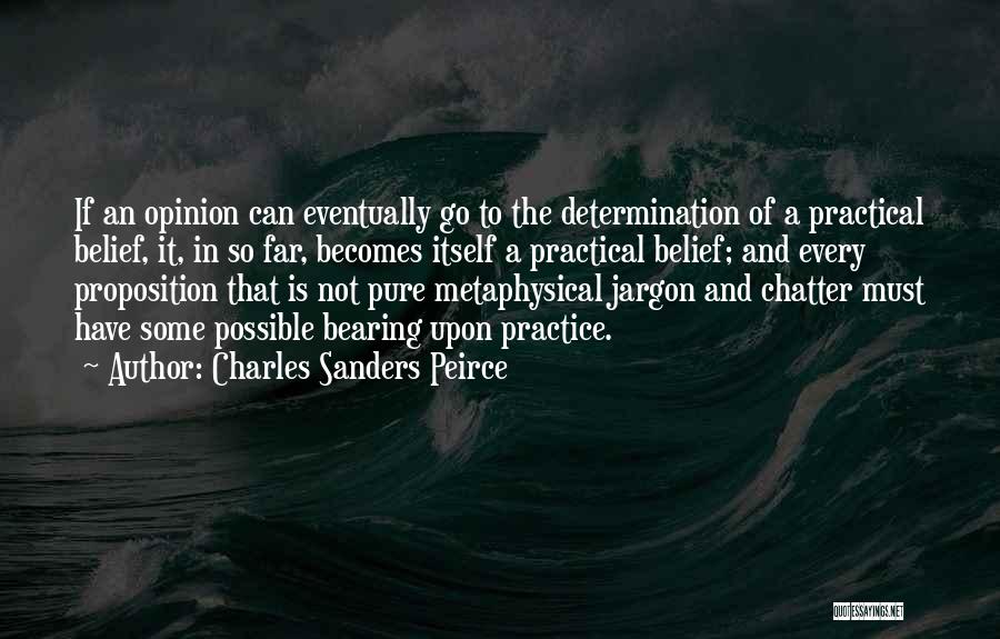 Charles Sanders Peirce Quotes: If An Opinion Can Eventually Go To The Determination Of A Practical Belief, It, In So Far, Becomes Itself A