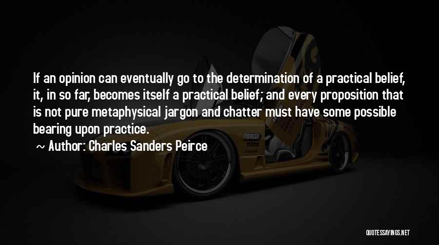 Charles Sanders Peirce Quotes: If An Opinion Can Eventually Go To The Determination Of A Practical Belief, It, In So Far, Becomes Itself A