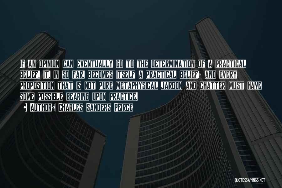 Charles Sanders Peirce Quotes: If An Opinion Can Eventually Go To The Determination Of A Practical Belief, It, In So Far, Becomes Itself A