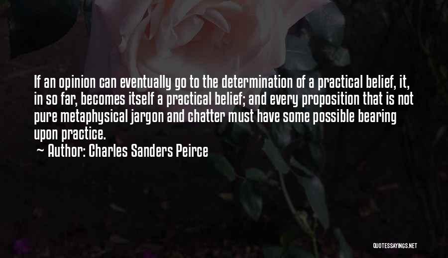 Charles Sanders Peirce Quotes: If An Opinion Can Eventually Go To The Determination Of A Practical Belief, It, In So Far, Becomes Itself A