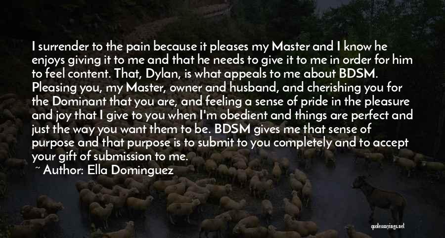 Ella Dominguez Quotes: I Surrender To The Pain Because It Pleases My Master And I Know He Enjoys Giving It To Me And