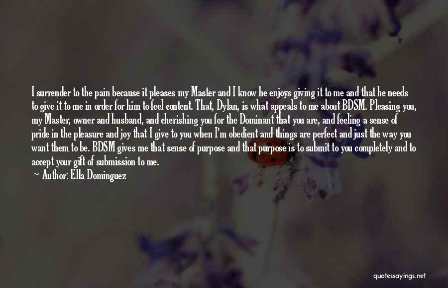 Ella Dominguez Quotes: I Surrender To The Pain Because It Pleases My Master And I Know He Enjoys Giving It To Me And