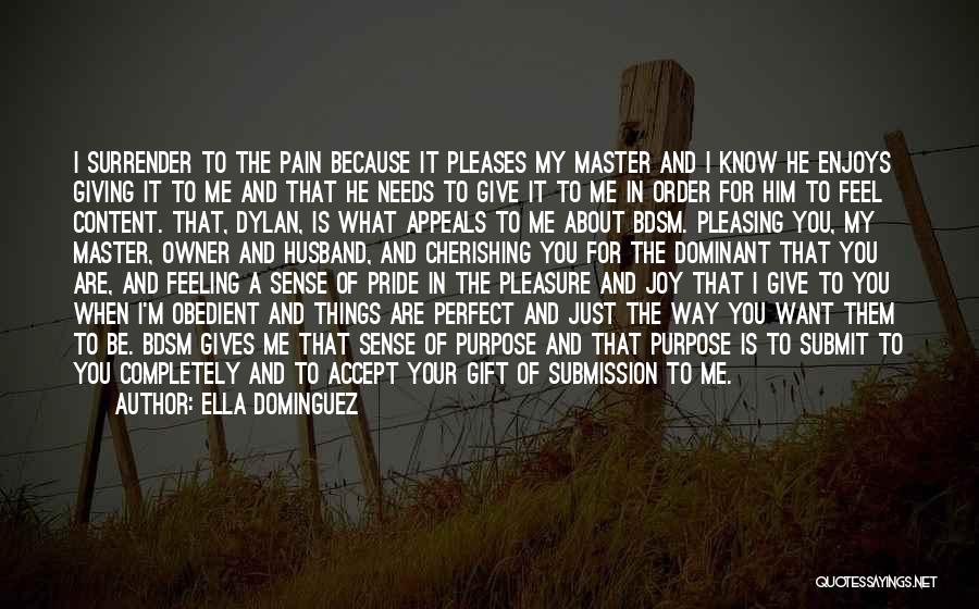 Ella Dominguez Quotes: I Surrender To The Pain Because It Pleases My Master And I Know He Enjoys Giving It To Me And