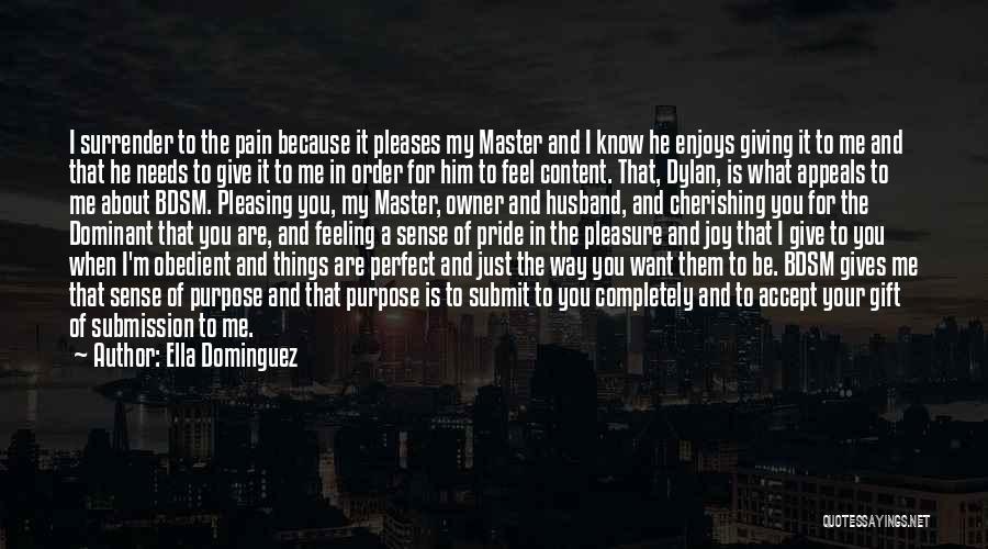 Ella Dominguez Quotes: I Surrender To The Pain Because It Pleases My Master And I Know He Enjoys Giving It To Me And