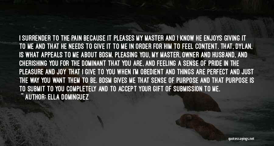 Ella Dominguez Quotes: I Surrender To The Pain Because It Pleases My Master And I Know He Enjoys Giving It To Me And