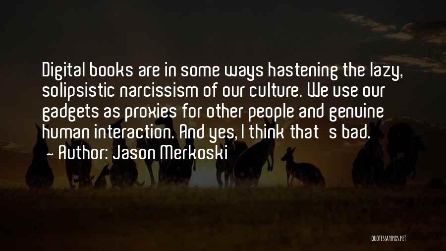 Jason Merkoski Quotes: Digital Books Are In Some Ways Hastening The Lazy, Solipsistic Narcissism Of Our Culture. We Use Our Gadgets As Proxies