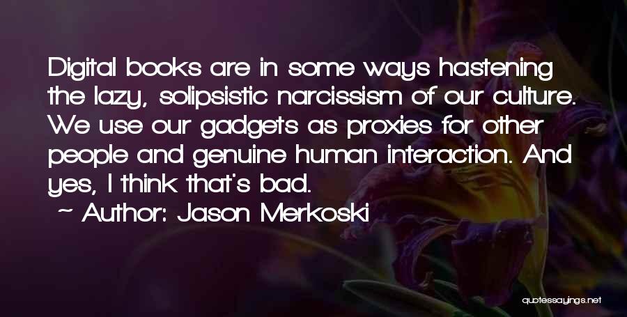 Jason Merkoski Quotes: Digital Books Are In Some Ways Hastening The Lazy, Solipsistic Narcissism Of Our Culture. We Use Our Gadgets As Proxies