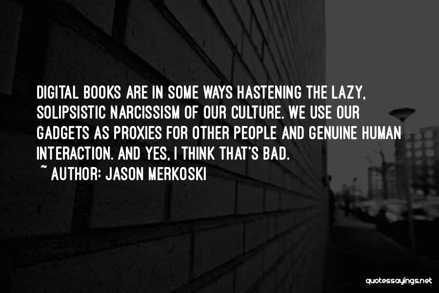 Jason Merkoski Quotes: Digital Books Are In Some Ways Hastening The Lazy, Solipsistic Narcissism Of Our Culture. We Use Our Gadgets As Proxies