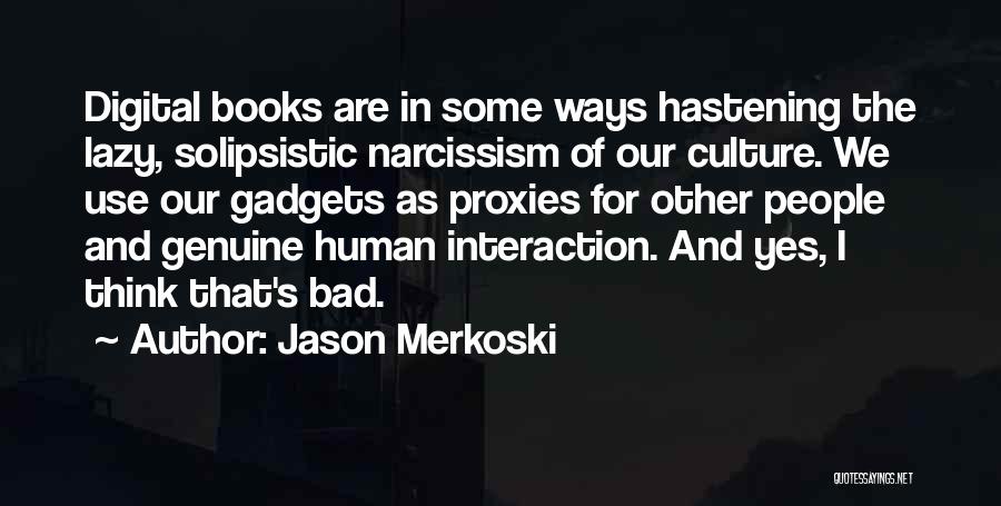 Jason Merkoski Quotes: Digital Books Are In Some Ways Hastening The Lazy, Solipsistic Narcissism Of Our Culture. We Use Our Gadgets As Proxies