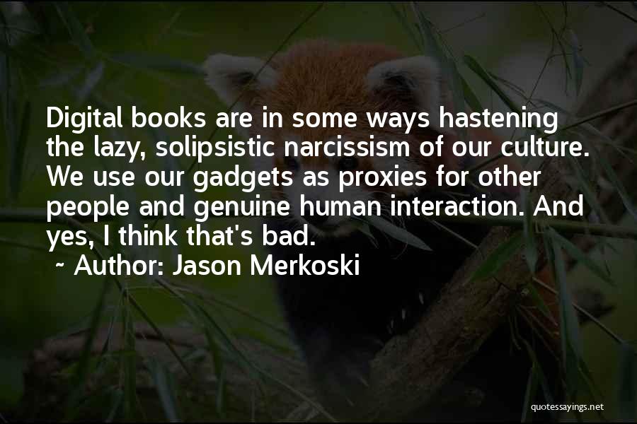 Jason Merkoski Quotes: Digital Books Are In Some Ways Hastening The Lazy, Solipsistic Narcissism Of Our Culture. We Use Our Gadgets As Proxies