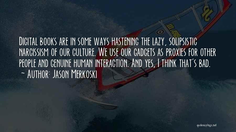 Jason Merkoski Quotes: Digital Books Are In Some Ways Hastening The Lazy, Solipsistic Narcissism Of Our Culture. We Use Our Gadgets As Proxies