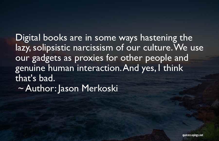 Jason Merkoski Quotes: Digital Books Are In Some Ways Hastening The Lazy, Solipsistic Narcissism Of Our Culture. We Use Our Gadgets As Proxies