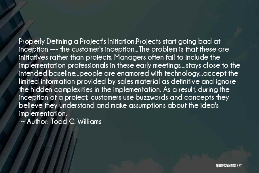 Todd C. Williams Quotes: Properly Defining A Project's Initiation:projects Start Going Bad At Inception --- The Customer's Inception...the Problem Is That These Are Initiatives