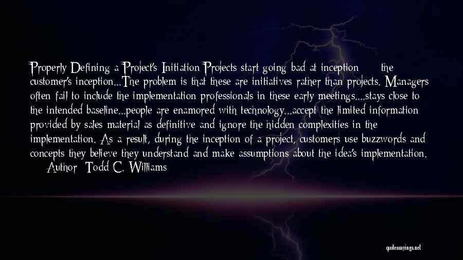 Todd C. Williams Quotes: Properly Defining A Project's Initiation:projects Start Going Bad At Inception --- The Customer's Inception...the Problem Is That These Are Initiatives