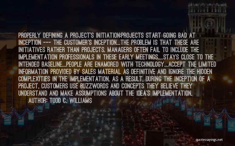 Todd C. Williams Quotes: Properly Defining A Project's Initiation:projects Start Going Bad At Inception --- The Customer's Inception...the Problem Is That These Are Initiatives