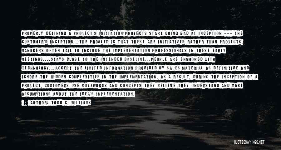 Todd C. Williams Quotes: Properly Defining A Project's Initiation:projects Start Going Bad At Inception --- The Customer's Inception...the Problem Is That These Are Initiatives