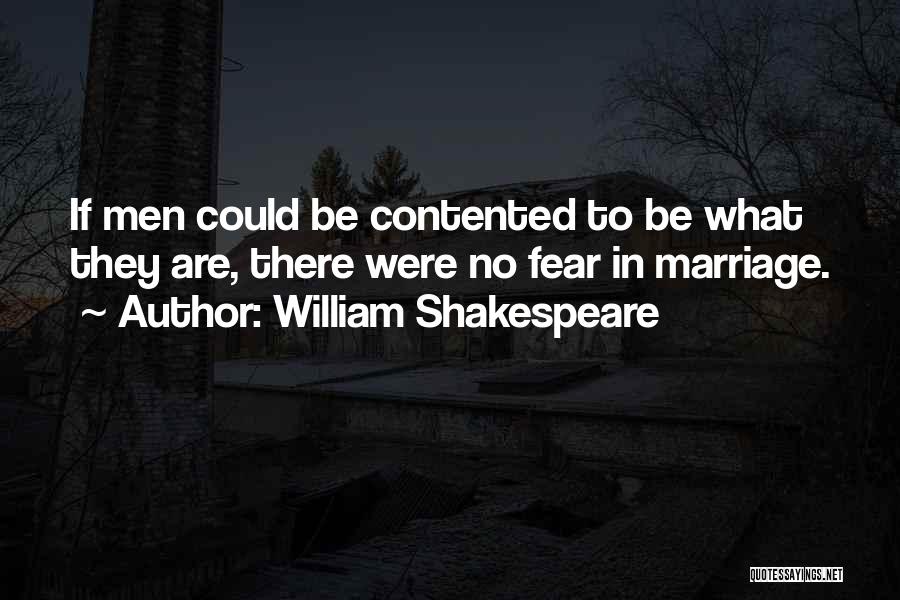 William Shakespeare Quotes: If Men Could Be Contented To Be What They Are, There Were No Fear In Marriage.