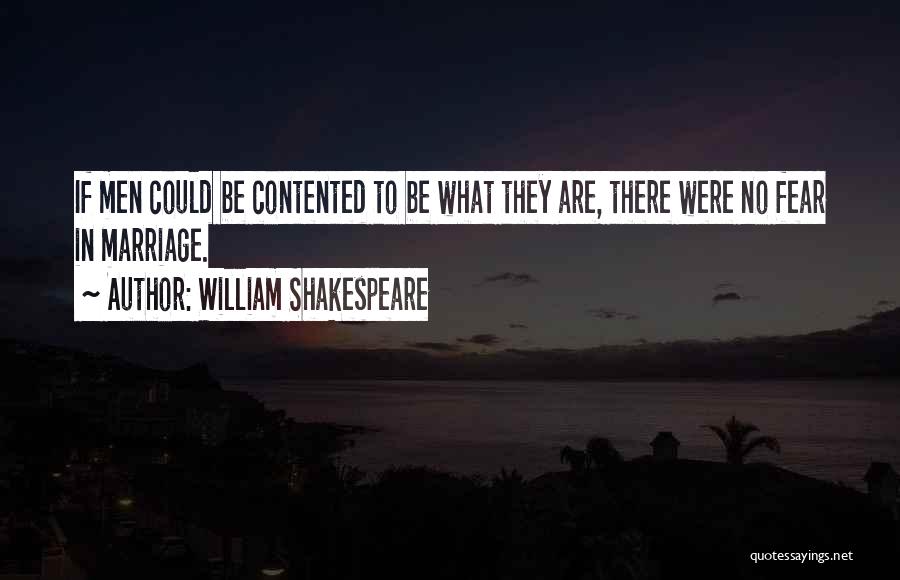 William Shakespeare Quotes: If Men Could Be Contented To Be What They Are, There Were No Fear In Marriage.