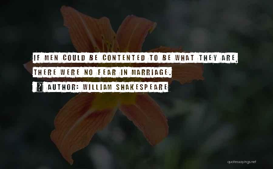 William Shakespeare Quotes: If Men Could Be Contented To Be What They Are, There Were No Fear In Marriage.