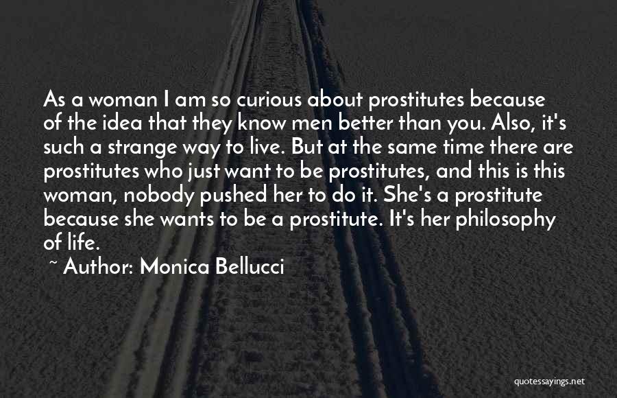 Monica Bellucci Quotes: As A Woman I Am So Curious About Prostitutes Because Of The Idea That They Know Men Better Than You.