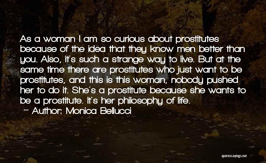 Monica Bellucci Quotes: As A Woman I Am So Curious About Prostitutes Because Of The Idea That They Know Men Better Than You.