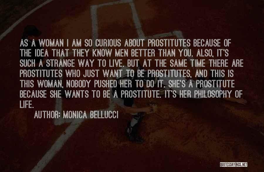 Monica Bellucci Quotes: As A Woman I Am So Curious About Prostitutes Because Of The Idea That They Know Men Better Than You.